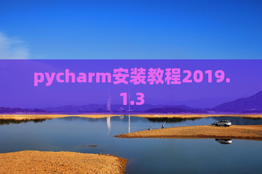 pycharm安装教程2019.1.3 pycharm安装教程2019.1.3
